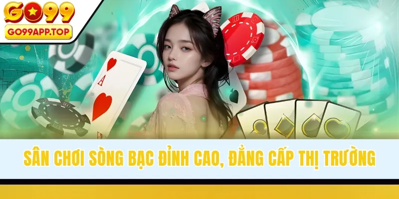 Sân chơi sòng bạc đỉnh cao, đẳng cấp thị trường