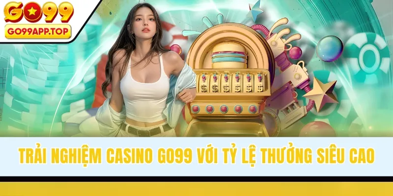 Trải nghiệm Casino GO99 với tỷ lệ thưởng cao
